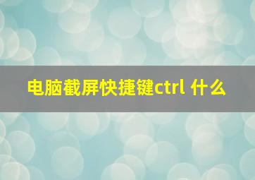 电脑截屏快捷键ctrl 什么